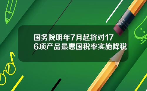 国务院明年7月起将对176项产品最惠国税率实施降税