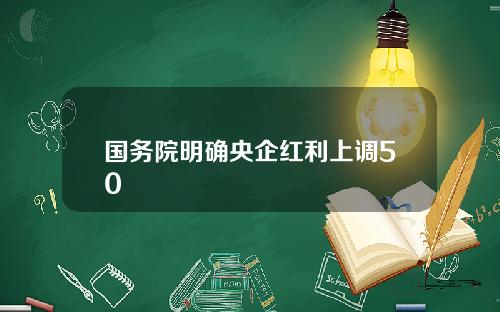 国务院明确央企红利上调50