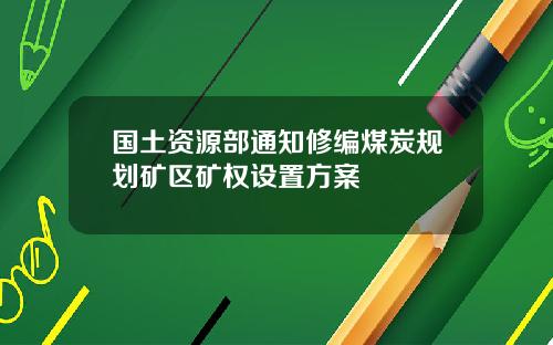 国土资源部通知修编煤炭规划矿区矿权设置方案