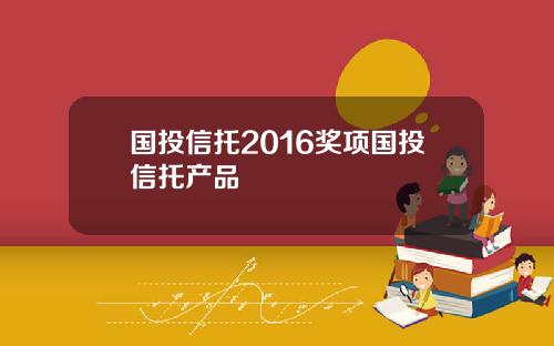 国投信托2016奖项国投信托产品
