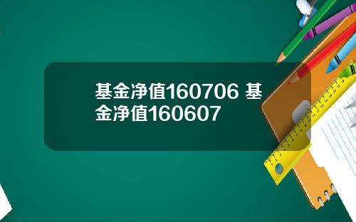 基金净值160706 基金净值160607