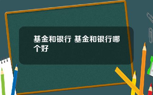 基金和银行 基金和银行哪个好