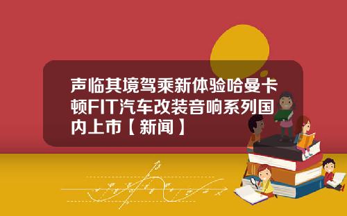 声临其境驾乘新体验哈曼卡顿FIT汽车改装音响系列国内上市【新闻】