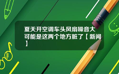 夏天开空调车头风扇噪音大可能是这两个地方脏了【新闻】