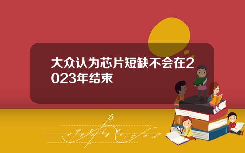 大众认为芯片短缺不会在2023年结束