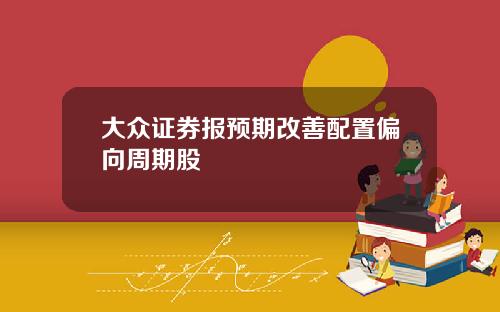 大众证券报预期改善配置偏向周期股