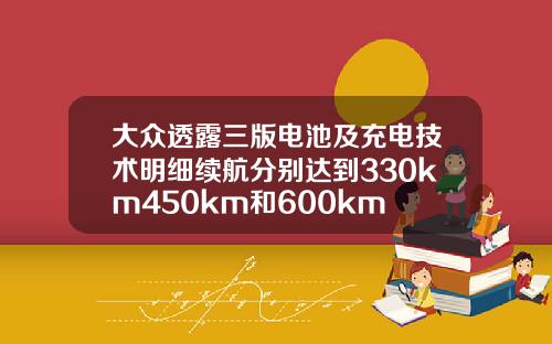 大众透露三版电池及充电技术明细续航分别达到330km450km和600km
