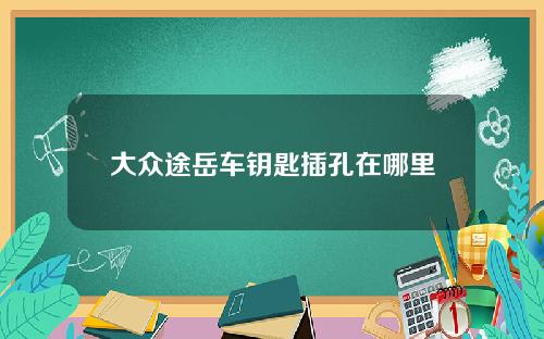 大众途岳车钥匙插孔在哪里