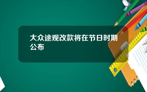 大众途观改款将在节日时期公布