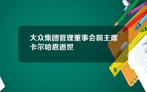 大众集团管理董事会前主席卡尔哈恩逝世