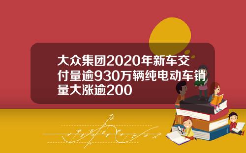 大众集团2020年新车交付量逾930万辆纯电动车销量大涨逾200