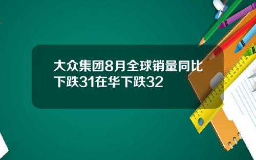 大众集团8月全球销量同比下跌31在华下跌32