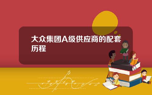 大众集团A级供应商的配套历程