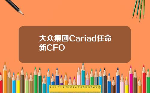 大众集团Cariad任命新CFO