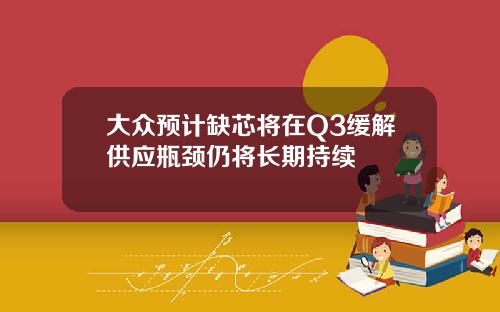 大众预计缺芯将在Q3缓解供应瓶颈仍将长期持续