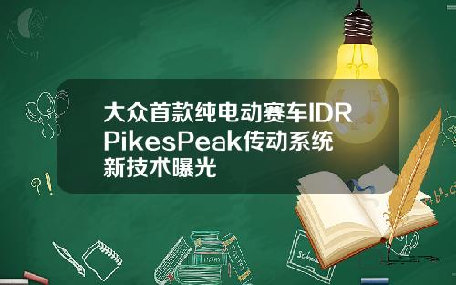 大众首款纯电动赛车IDRPikesPeak传动系统新技术曝光