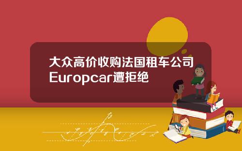 大众高价收购法国租车公司Europcar遭拒绝