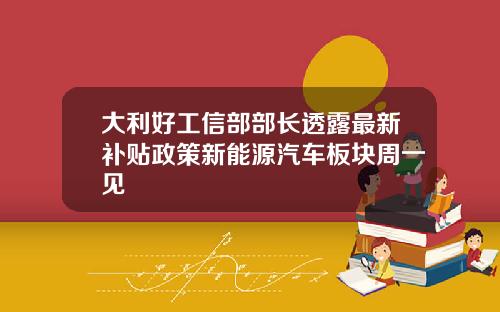 大利好工信部部长透露最新补贴政策新能源汽车板块周一见
