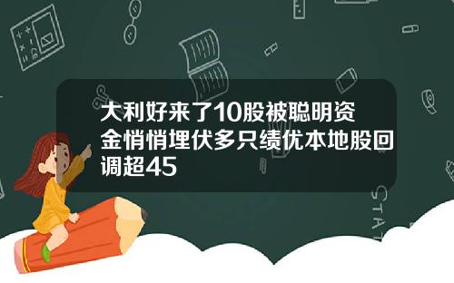 大利好来了10股被聪明资金悄悄埋伏多只绩优本地股回调超45