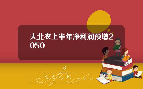 大北农上半年净利润预增2050