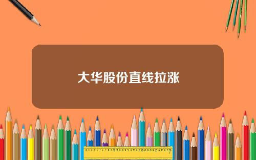 大华股份直线拉涨