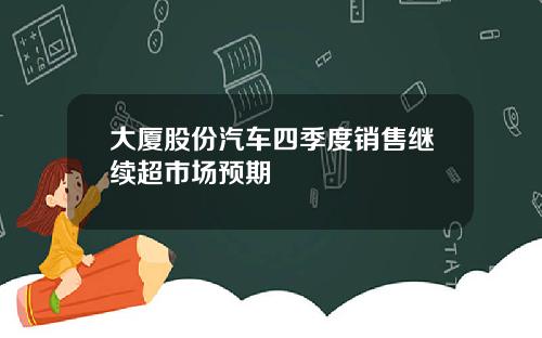 大厦股份汽车四季度销售继续超市场预期