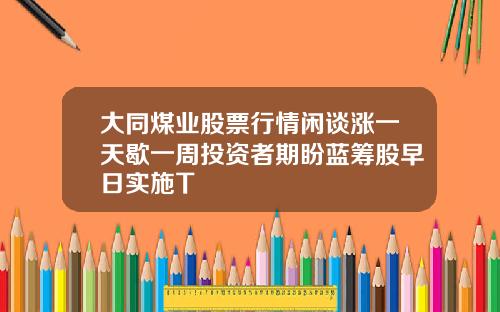 大同煤业股票行情闲谈涨一天歇一周投资者期盼蓝筹股早日实施T