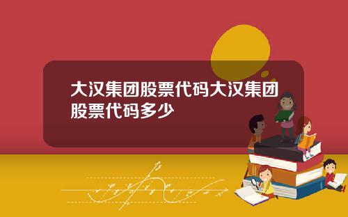 大汉集团股票代码大汉集团股票代码多少