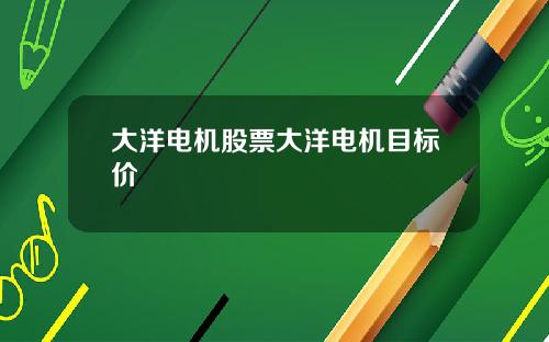 大洋电机股票大洋电机目标价