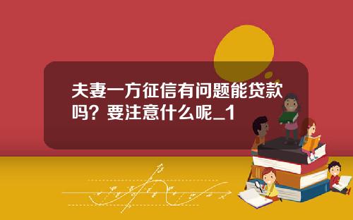 夫妻一方征信有问题能贷款吗？要注意什么呢_1