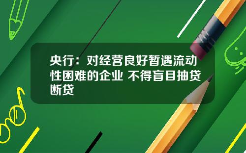 央行：对经营良好暂遇流动性困难的企业 不得盲目抽贷断贷