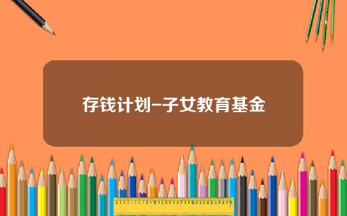 存钱计划-子女教育基金