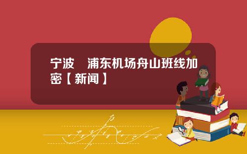宁波⇌浦东机场舟山班线加密【新闻】