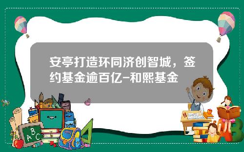 安亭打造环同济创智城，签约基金逾百亿-和熙基金
