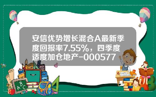 安信优势增长混合A最新季度回报率7.55%，四季度适度加仓地产-000577基金净值