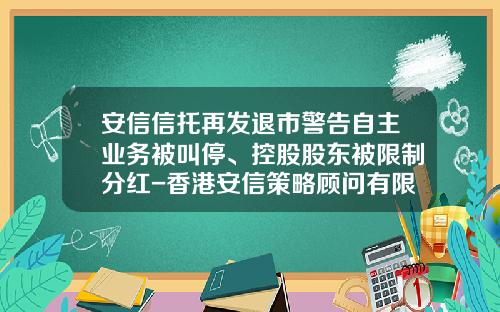 安信信托再发退市警告自主业务被叫停、控股股东被限制分红-香港安信策略顾问有限公司