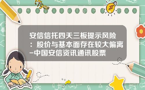 安信信托四天三板提示风险：股价与基本面存在较大偏离-中国安信资讯通讯股票