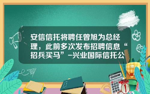安信信托将聘任曾旭为总经理，此前多次发布招聘信息“招兵买马”-兴业国际信托公司招聘