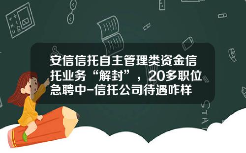 安信信托自主管理类资金信托业务“解封”，20多职位急聘中-信托公司待遇咋样