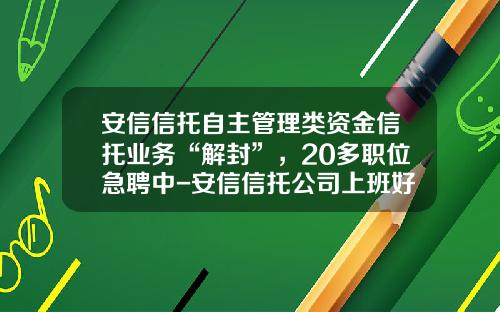 安信信托自主管理类资金信托业务“解封”，20多职位急聘中-安信信托公司上班好吗