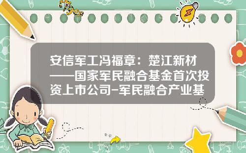 安信军工冯福章：楚江新材——国家军民融合基金首次投资上市公司-军民融合产业基金