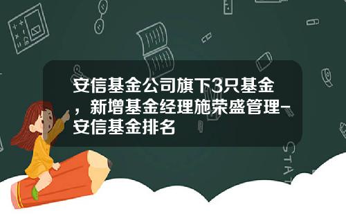 安信基金公司旗下3只基金，新增基金经理施荣盛管理-安信基金排名