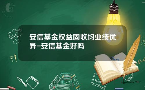 安信基金权益固收均业绩优异-安信基金好吗