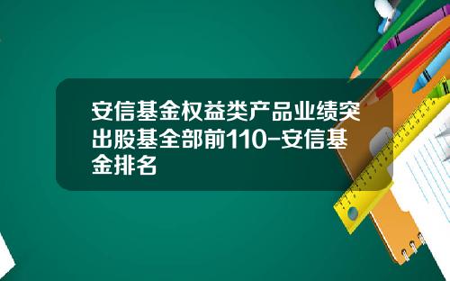 安信基金权益类产品业绩突出股基全部前110-安信基金排名