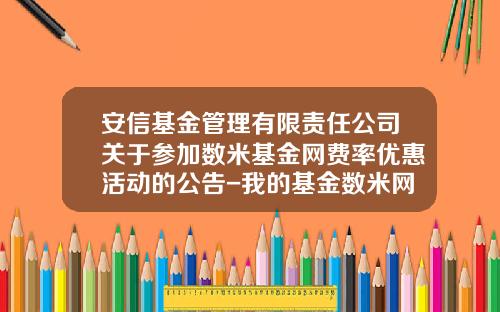安信基金管理有限责任公司关于参加数米基金网费率优惠活动的公告-我的基金数米网