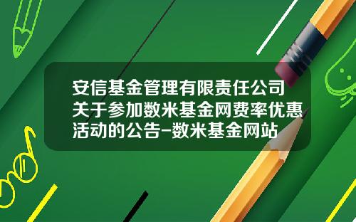 安信基金管理有限责任公司关于参加数米基金网费率优惠活动的公告-数米基金网站