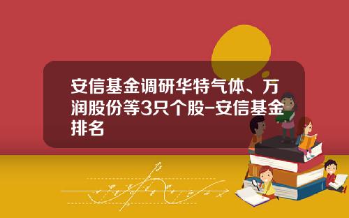 安信基金调研华特气体、万润股份等3只个股-安信基金排名