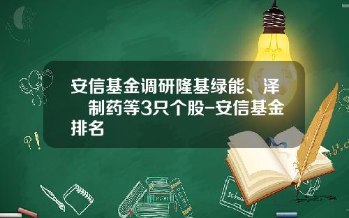 安信基金调研隆基绿能、泽璟制药等3只个股-安信基金排名