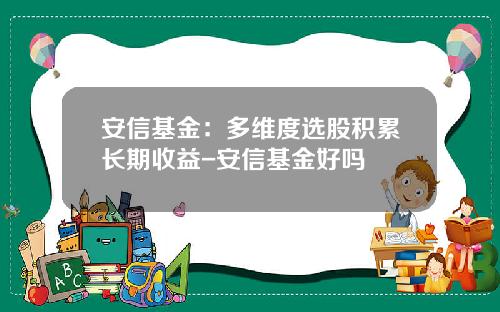 安信基金：多维度选股积累长期收益-安信基金好吗