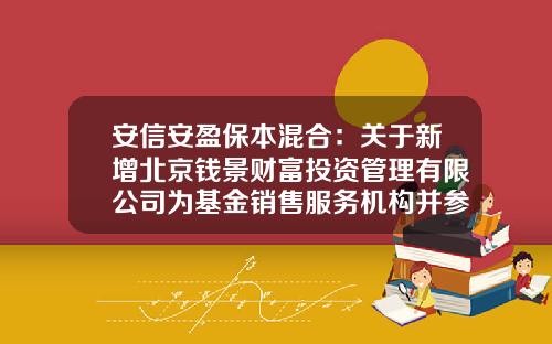 安信安盈保本混合：关于新增北京钱景财富投资管理有限公司为基金销售服务机构并参加费率优惠活动的公告-安信安盈保本混合基金